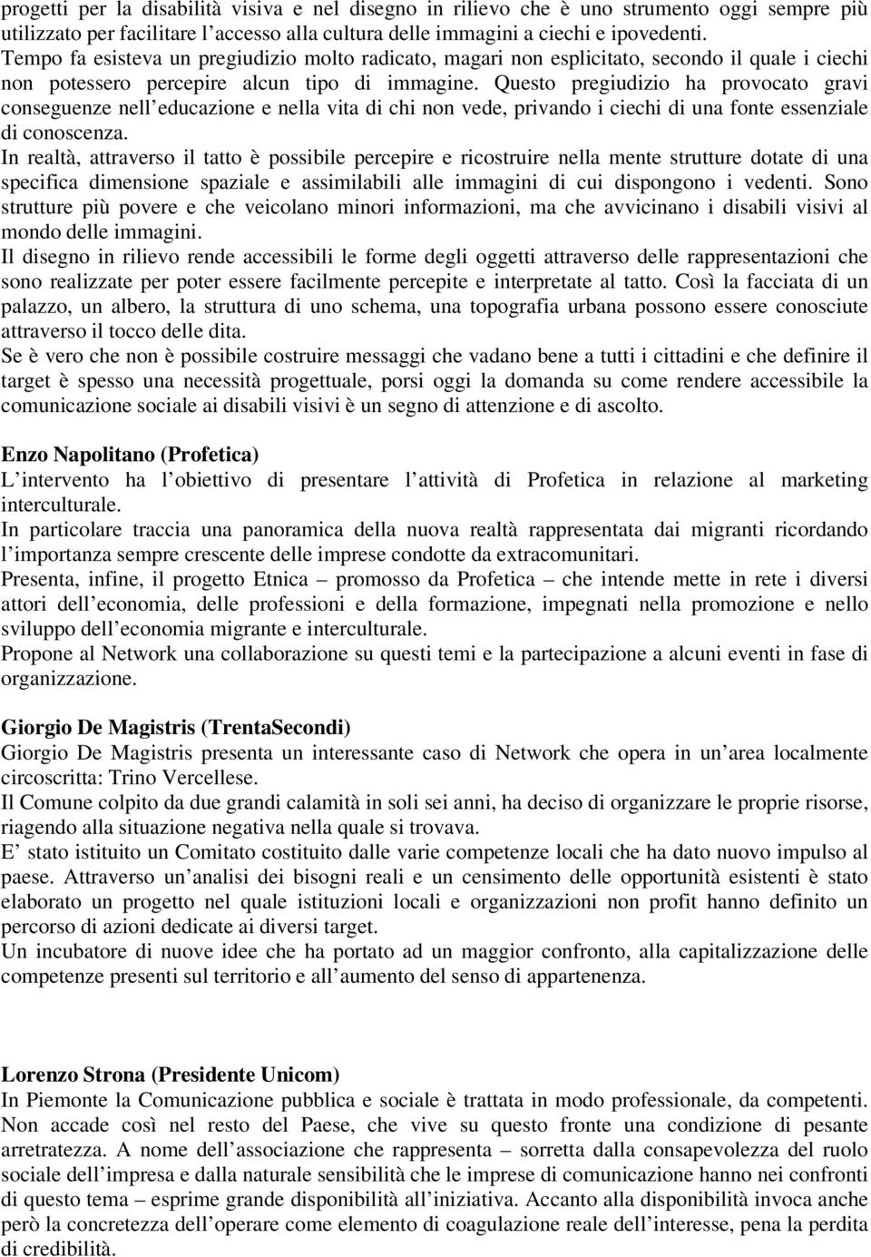 Questo pregiudizio ha provocato gravi conseguenze nell educazione e nella vita di chi non vede, privando i ciechi di una fonte essenziale di conoscenza.