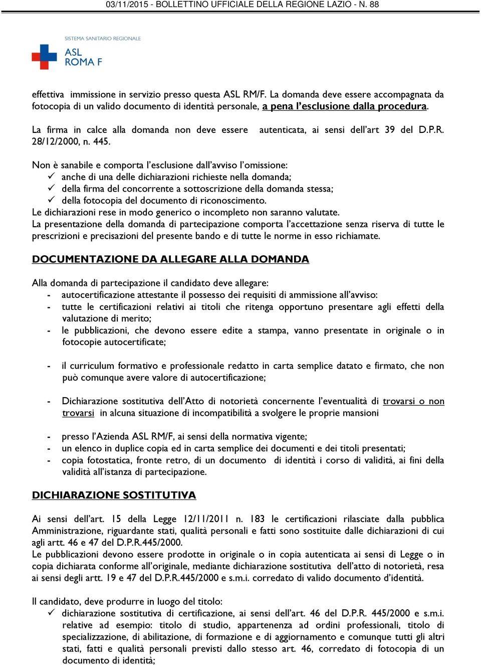 Non è sanabile e comporta l esclusione dall avviso l omissione: anche di una delle dichiarazioni richieste nella domanda; della firma del concorrente a sottoscrizione della domanda stessa; della