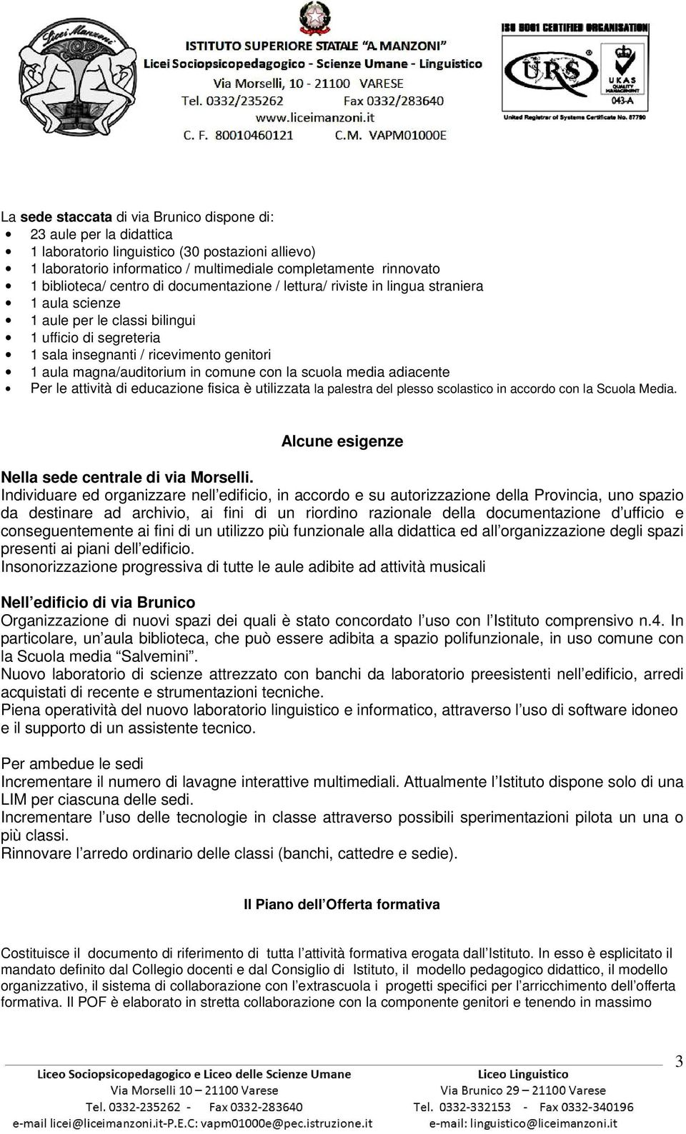 in comune con la scuola media adiacente Per le attività di educazione fisica è utilizzata la palestra del plesso scolastico in accordo con la Scuola Media.