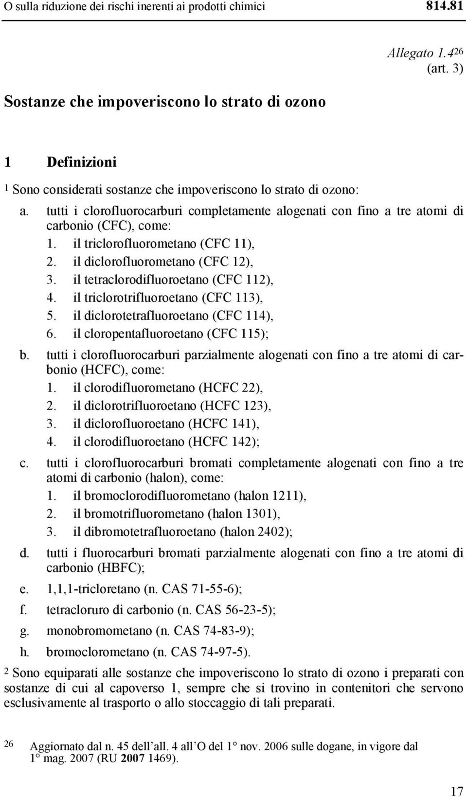 tutti i clorofluorocarburi completamente alogenati con fino a tre atomi di carbonio (CFC), come: 1. il triclorofluorometano (CFC 11), 2. il diclorofluorometano (CFC 12), 3.