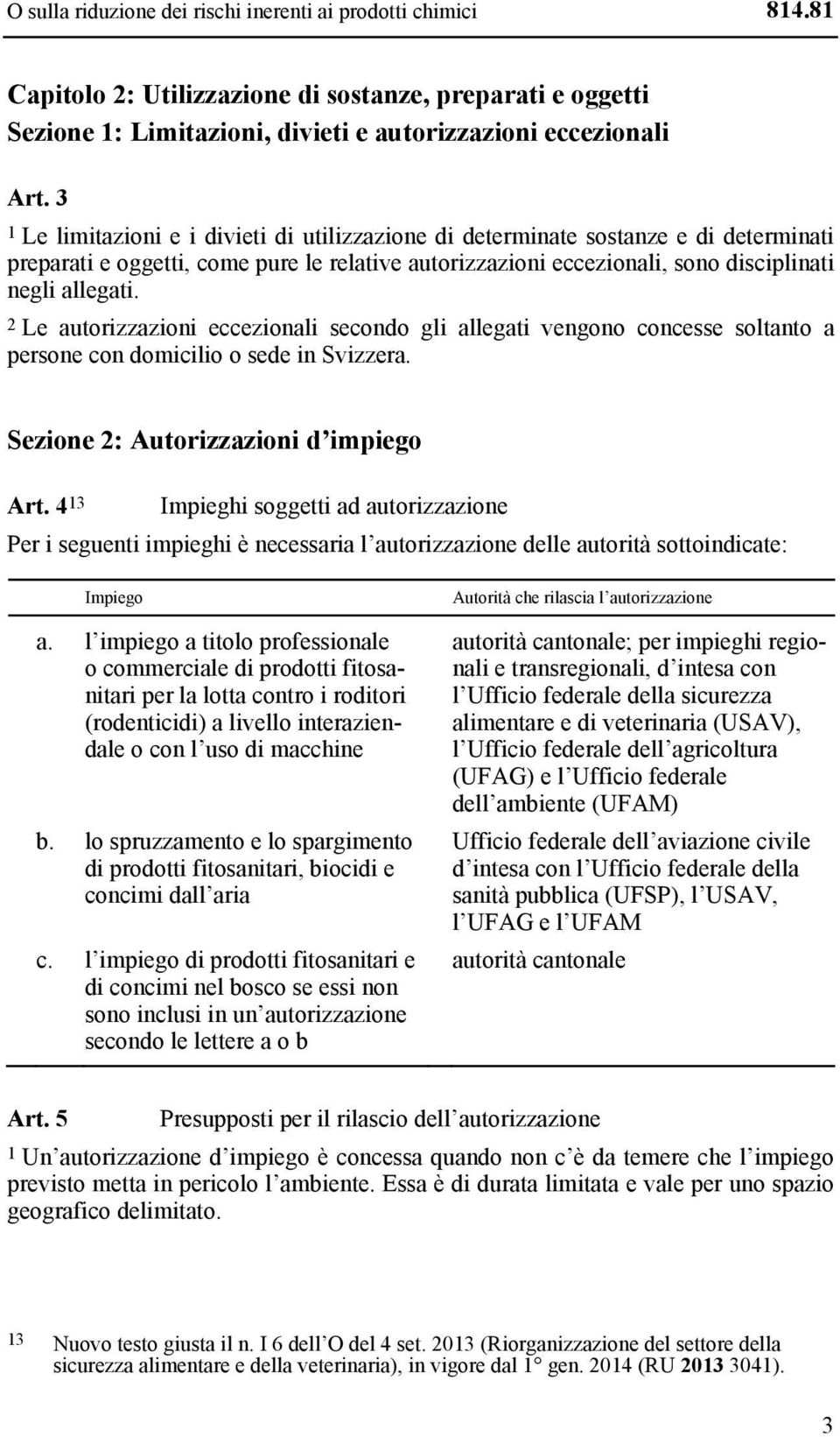 2 Le autorizzazioni eccezionali secondo gli allegati vengono concesse soltanto a persone con domicilio o sede in Svizzera. Sezione 2: Autorizzazioni d impiego Art.