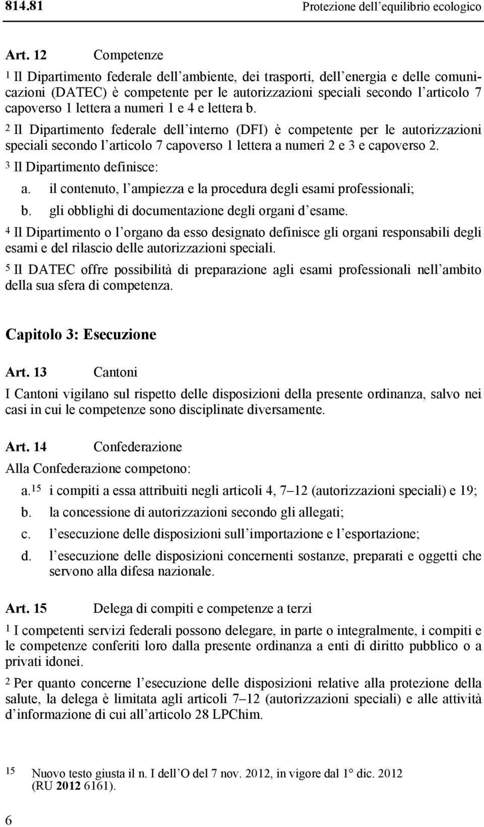 a numeri 1 e 4 e lettera b. 2 Il Dipartimento federale dell interno (DFI) è competente per le autorizzazioni speciali secondo l articolo 7 capoverso 1 lettera a numeri 2 e 3 e capoverso 2.