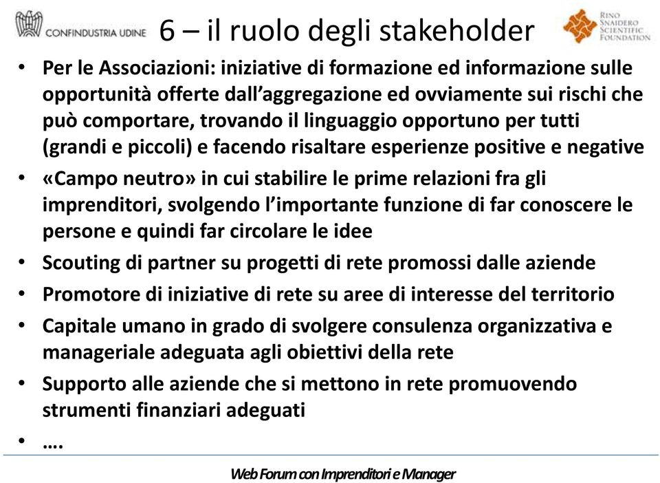 funzione di far conoscere le persone e quindi far circolare le idee Scouting di partner su progetti di rete promossi dalle aziende Promotore di iniziative di rete su aree di interesse del