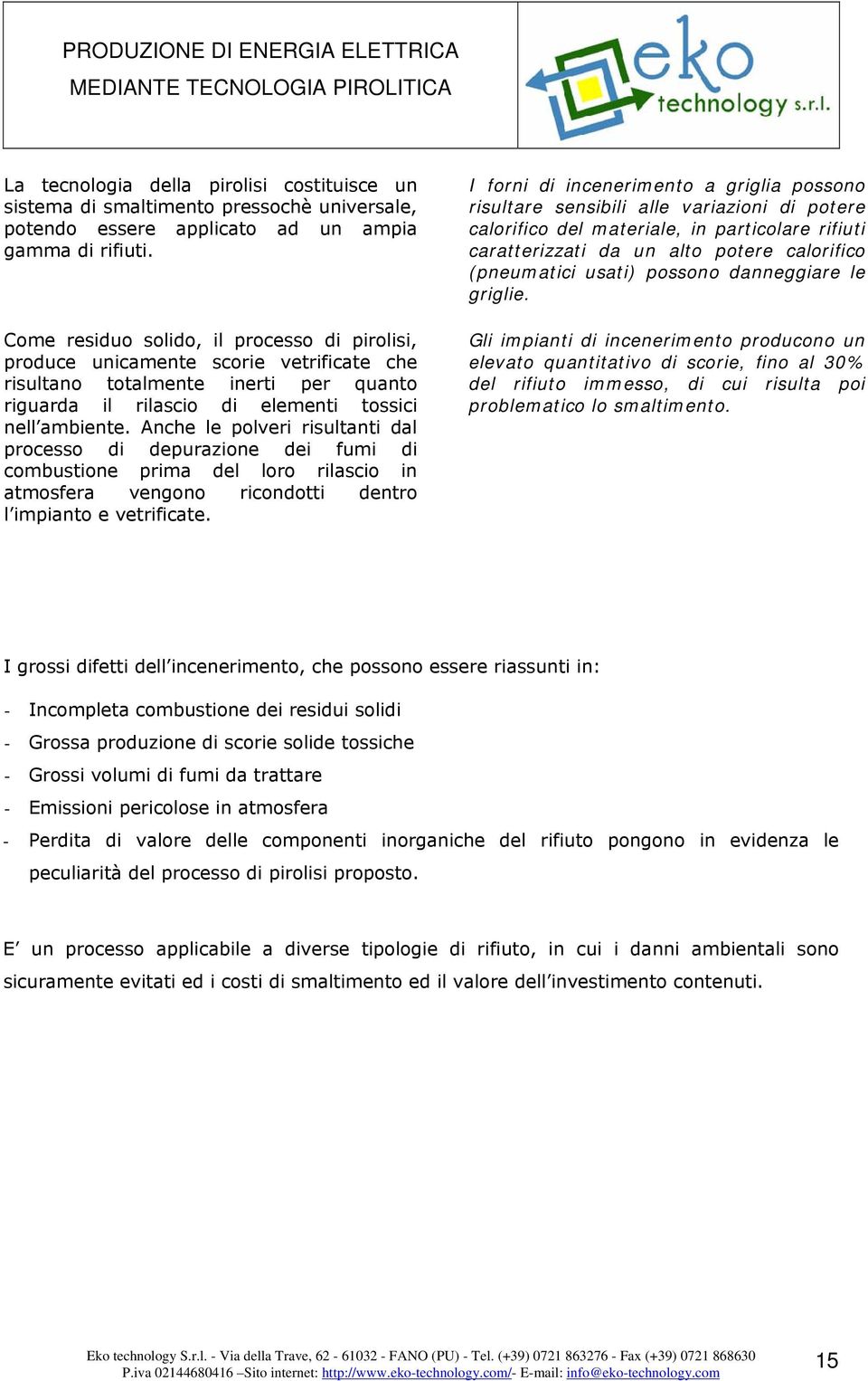 Anche le polveri risultanti dal processo di depurazione dei fumi di combustione prima del loro rilascio in atmosfera vengono ricondotti dentro l impianto e vetrificate.