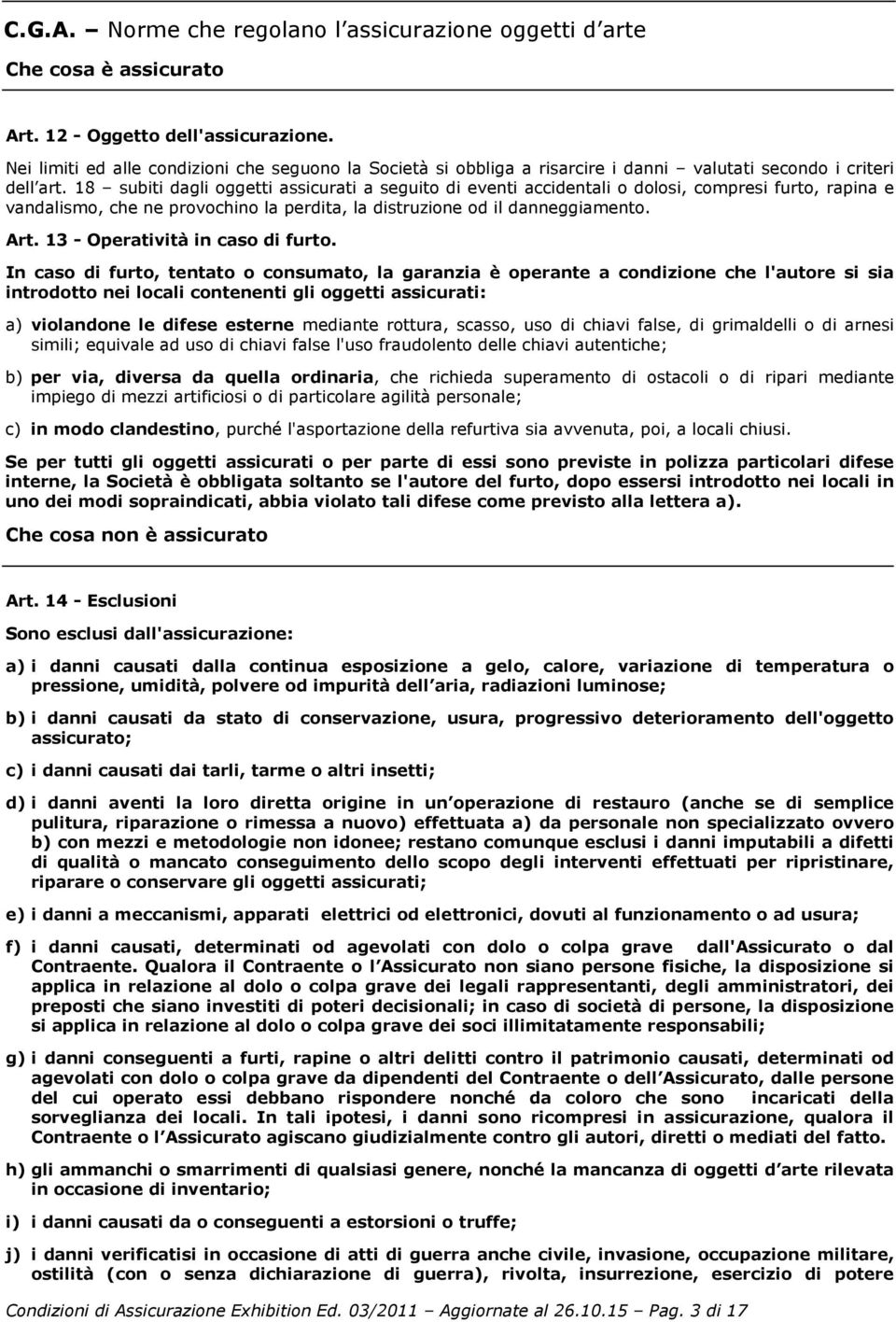 18 subiti dagli oggetti assicurati a seguito di eventi accidentali o dolosi, compresi furto, rapina e vandalismo, che ne provochino la perdita, la distruzione od il danneggiamento. Art.