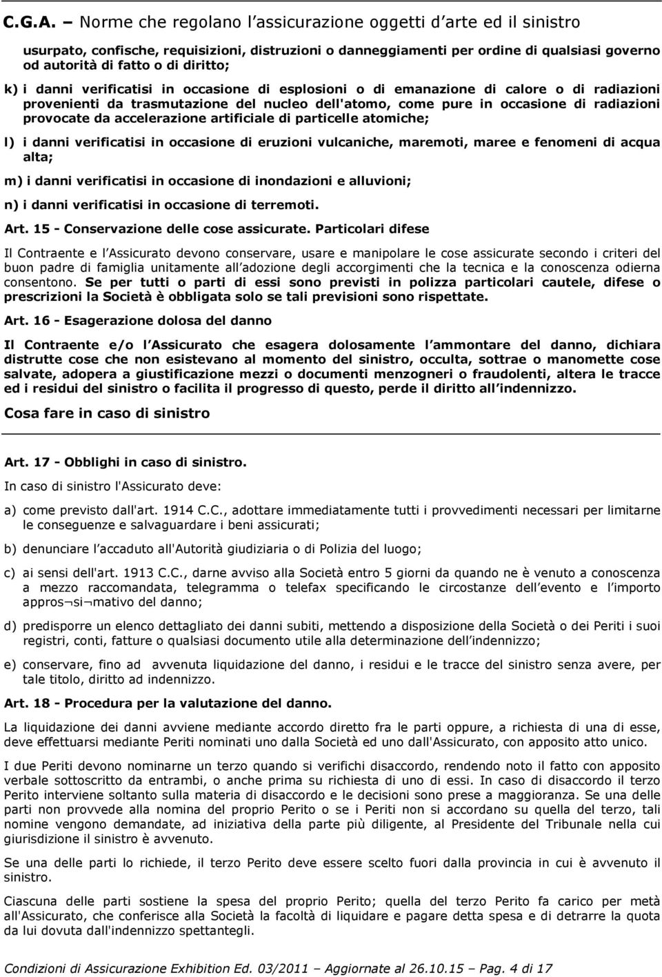 i danni verificatisi in occasione di esplosioni o di emanazione di calore o di radiazioni provenienti da trasmutazione del nucleo dell'atomo, come pure in occasione di radiazioni provocate da