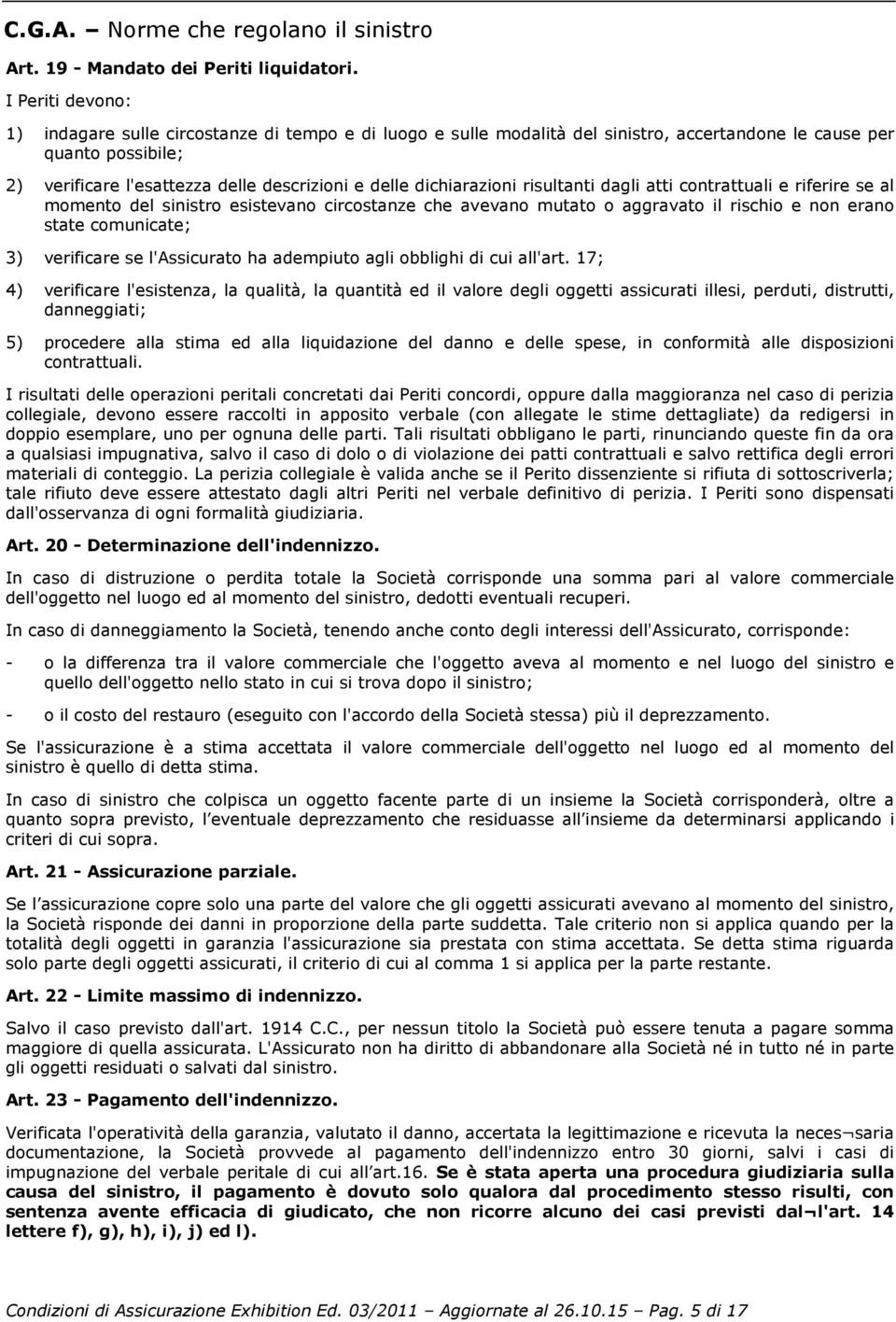 dichiarazioni risultanti dagli atti contrattuali e riferire se al momento del sinistro esistevano circostanze che avevano mutato o aggravato il rischio e non erano state comunicate; 3) verificare se