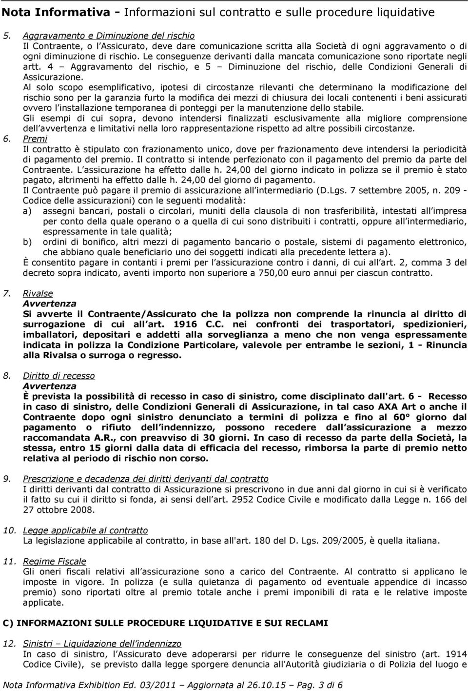 Le conseguenze derivanti dalla mancata comunicazione sono riportate negli artt. 4 Aggravamento del rischio, e 5 Diminuzione del rischio, delle Condizioni Generali di Assicurazione.