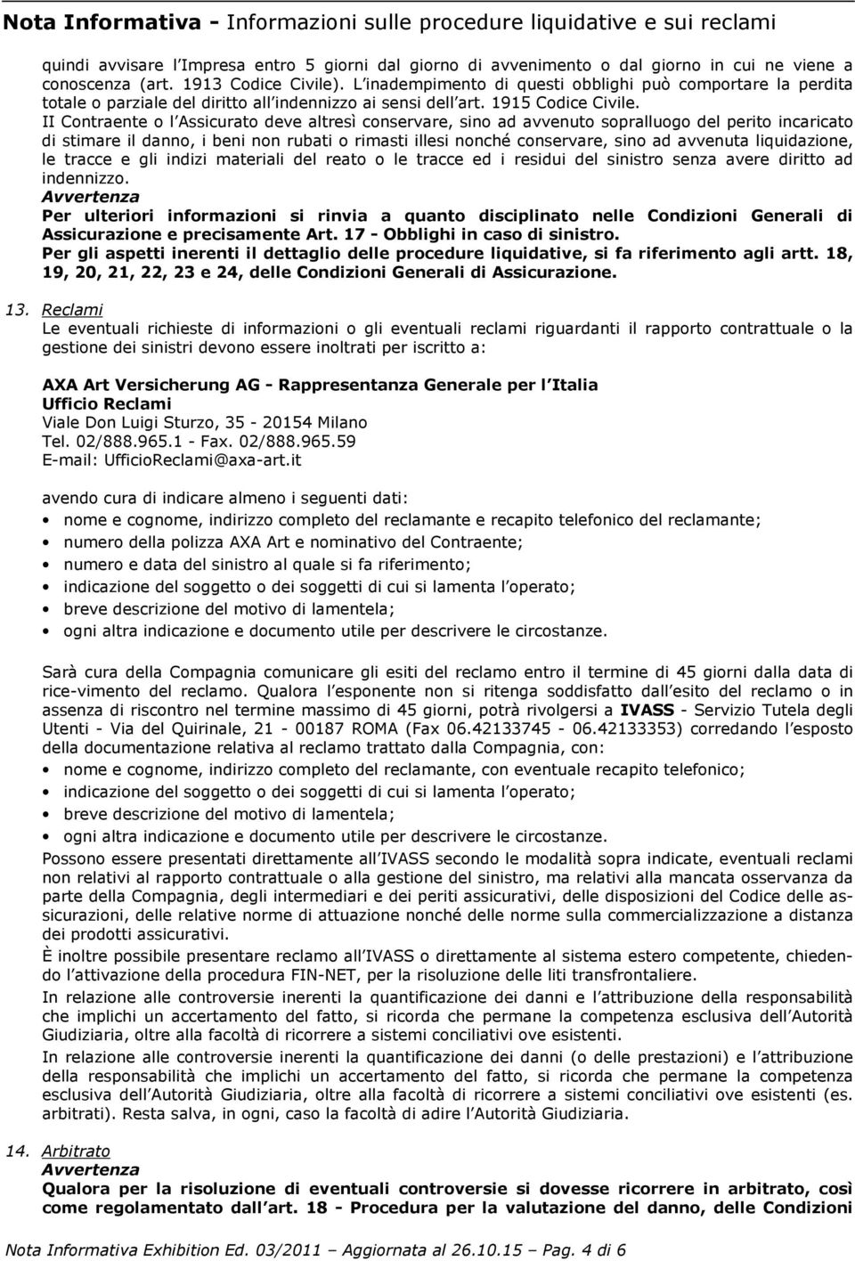 II Contraente o l Assicurato deve altresì conservare, sino ad avvenuto sopralluogo del perito incaricato di stimare il danno, i beni non rubati o rimasti illesi nonché conservare, sino ad avvenuta