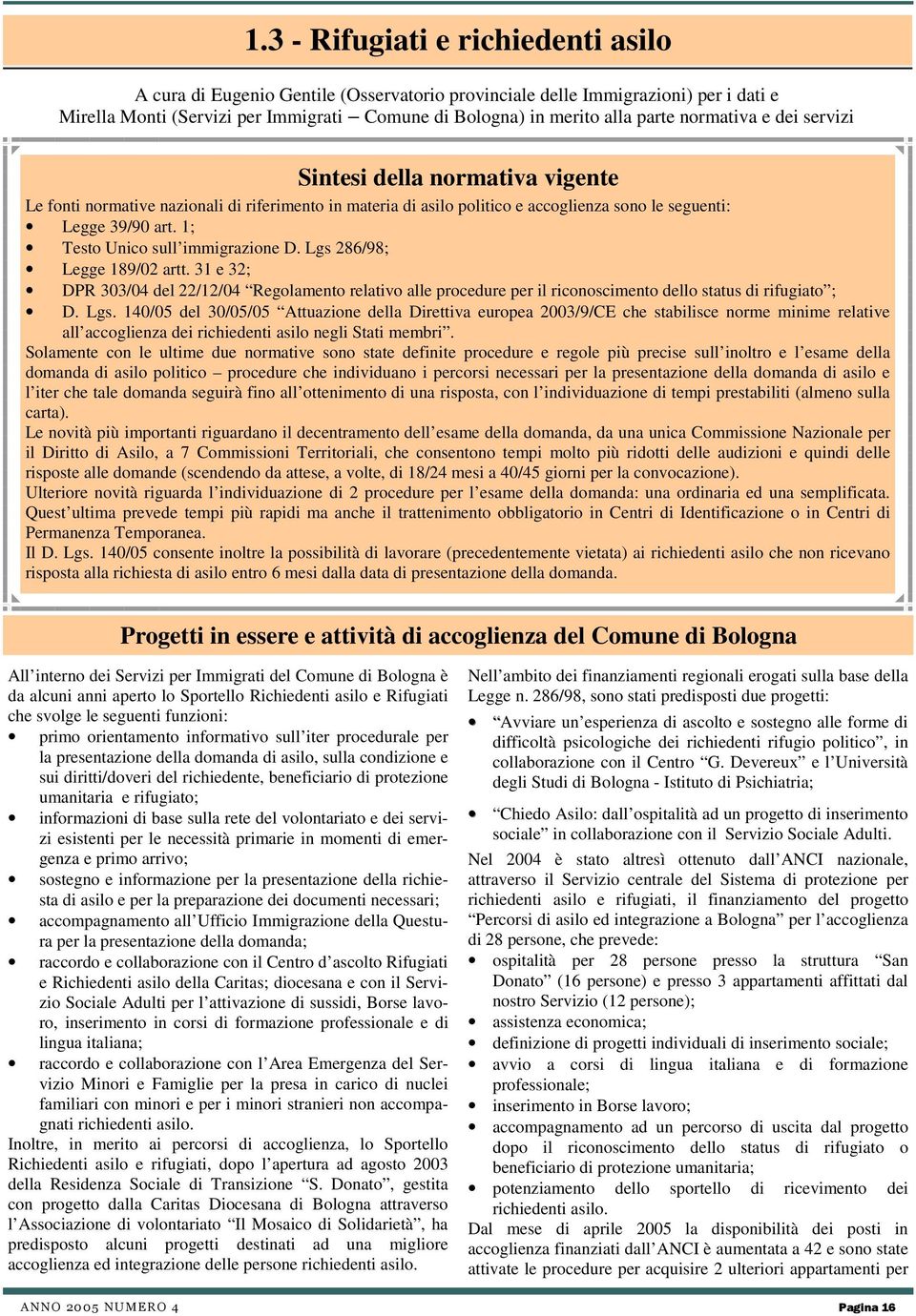 1; Testo Unico sull immigrazione D. Lgs 286/98; Legge 189/02 artt. 31 e 32; DPR 303/04 del 22/12/04 Regolamento relativo alle procedure per il riconoscimento dello status di rifugiato ; D. Lgs. 140/05 del 30/05/05 Attuazione della Direttiva europea 2003/9/CE che stabilisce norme minime relative all accoglienza dei richiedenti asilo negli Stati membri.