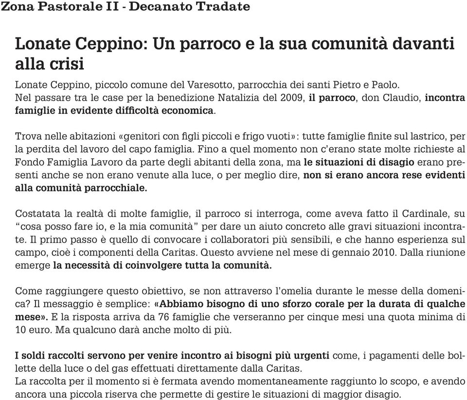 Trova nelle abitazioni «genitori con figli piccoli e frigo vuoti»: tutte famiglie finite sul lastrico, per la perdita del lavoro del capo famiglia.