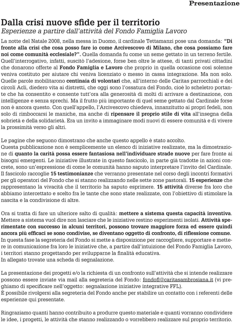 Quell interrogativo, infatti, suscitò l adesione, forse ben oltre le attese, di tanti privati cittadini che donarono offerte al Fondo Famiglia e Lavoro che proprio in quella occasione così solenne