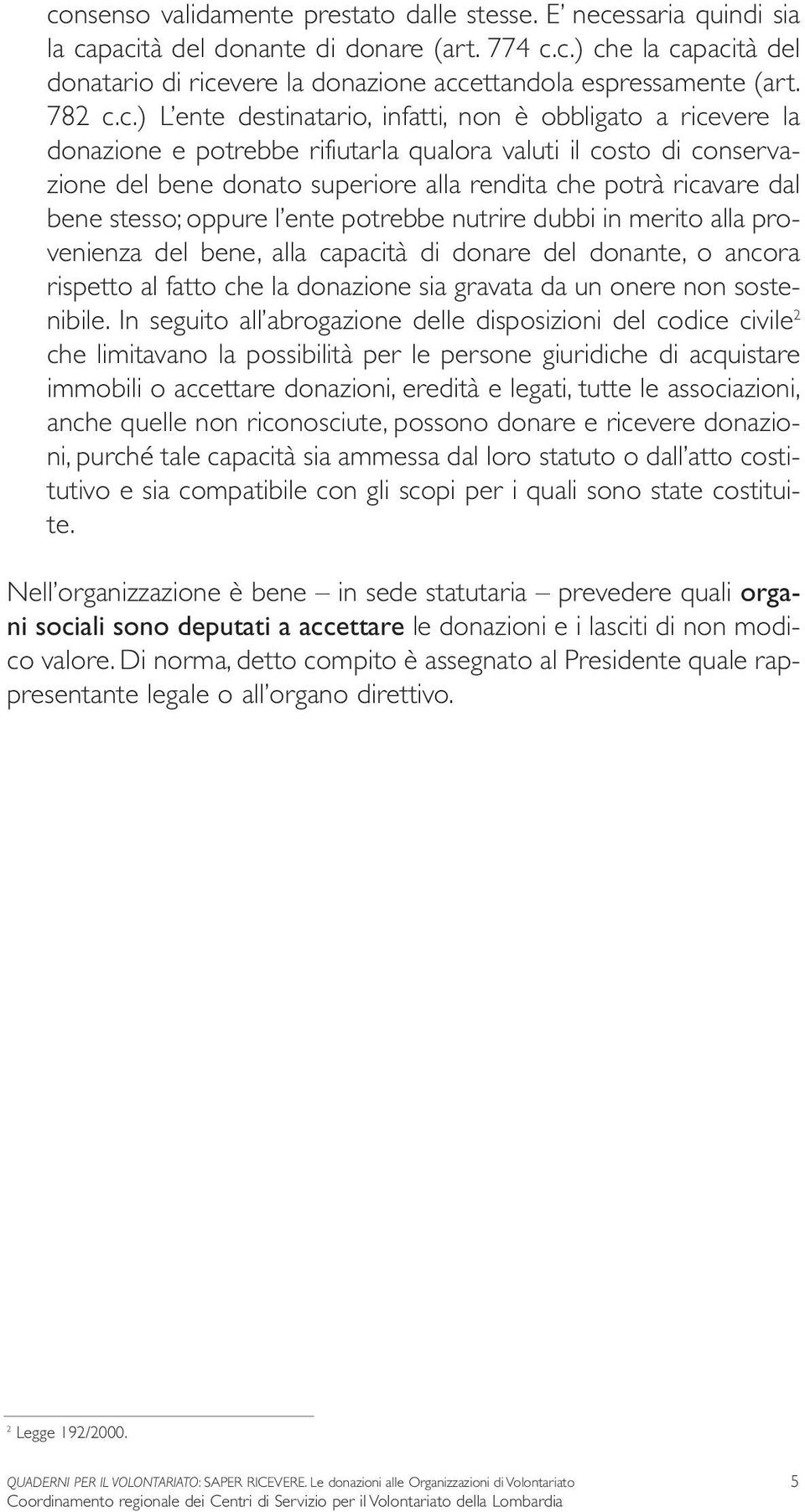 c.) L ente destinatario, infatti, non è obbligato a ricevere la donazione e potrebbe rifiutarla qualora valuti il costo di conservazione del bene donato superiore alla rendita che potrà ricavare dal