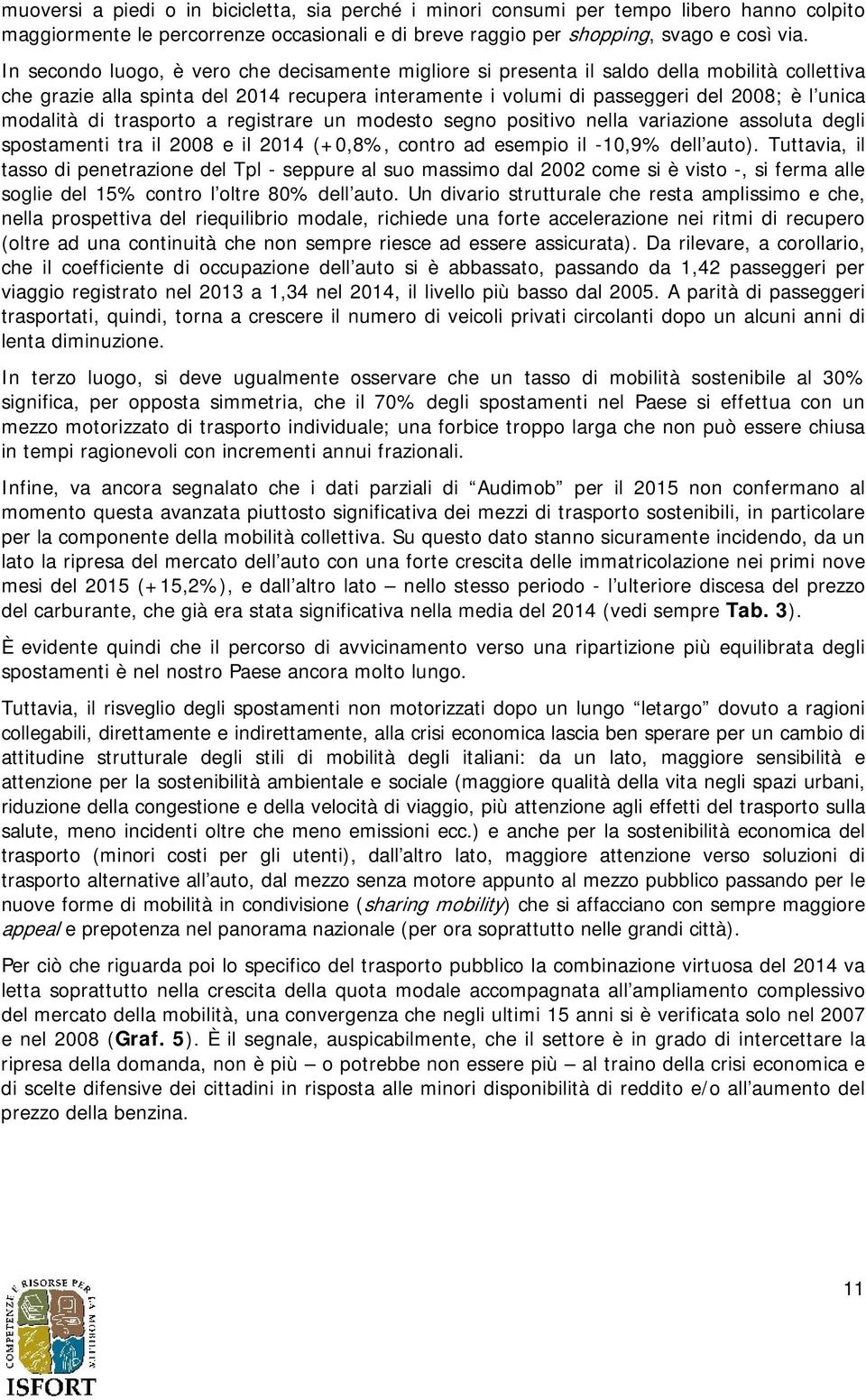 modalità di trasporto a registrare un modesto segno positivo nella variazione assoluta degli spostamenti tra il 2008 e il 2014 (+0,8%, contro ad esempio il -10,9% dell auto).