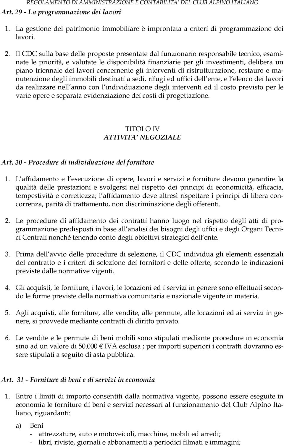 Il CDC sulla base delle proposte presentate dal funzionario responsabile tecnico, esaminate le priorità, e valutate le disponibilità finanziarie per gli investimenti, delibera un piano triennale dei