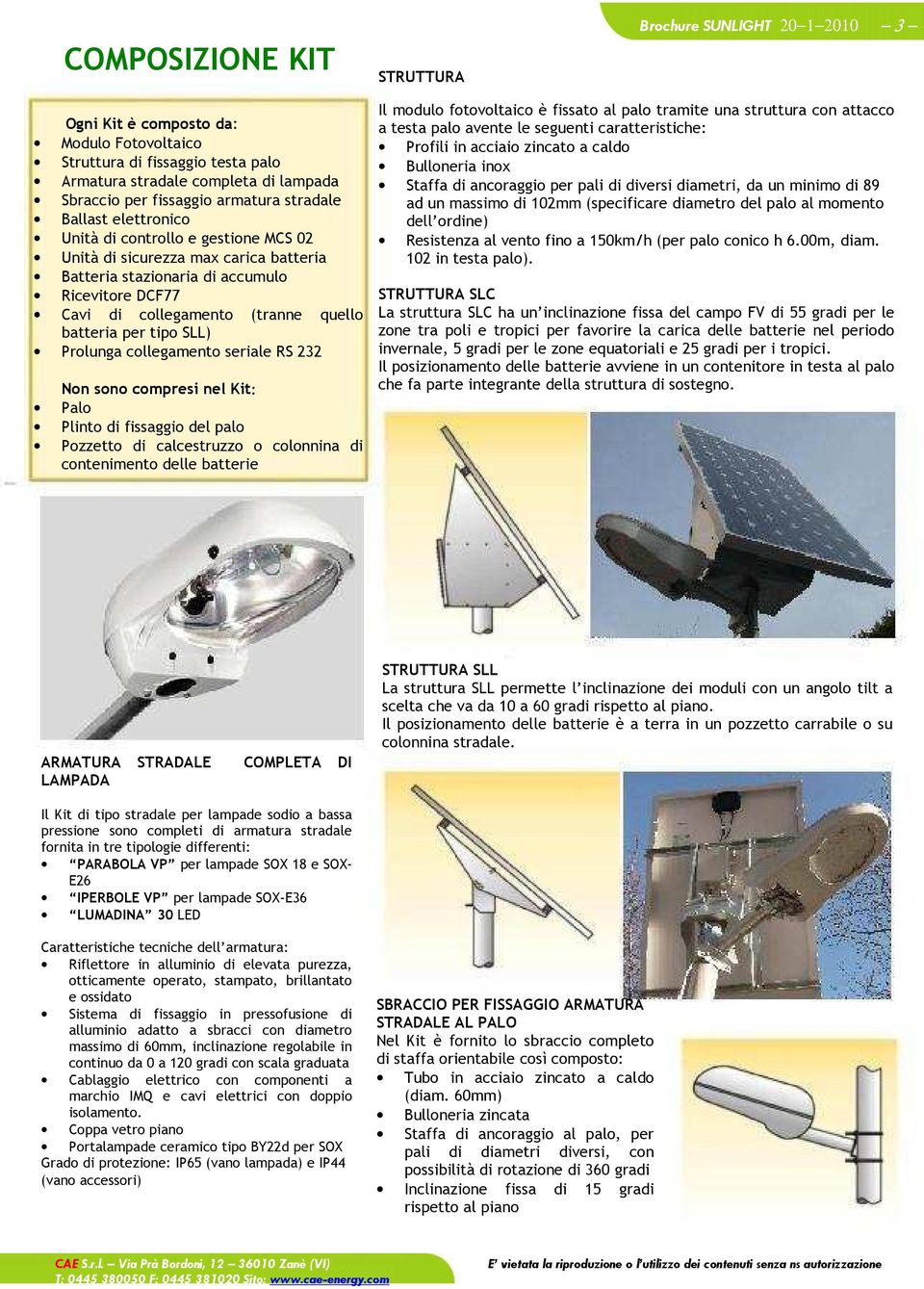 batteria per tipo SLL) Prolunga collegamento seriale RS 232 Non sono compresi nel Kit: Palo Plinto di fissaggio del palo Pozzetto di calcestruzzo o colonnina di contenimento delle batterie Il modulo