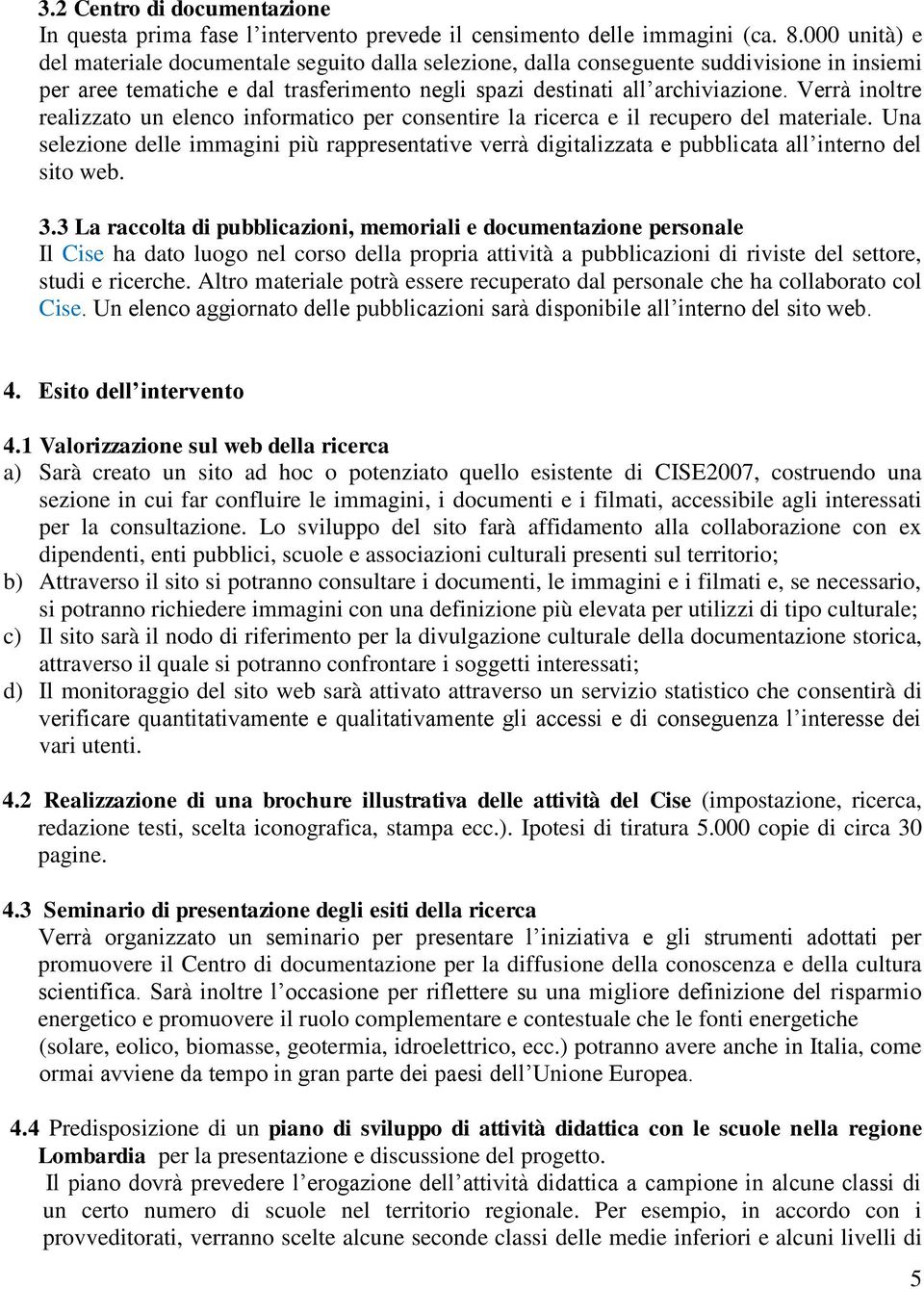 Verrà inoltre realizzato un elenco informatico per consentire la ricerca e il recupero del materiale.