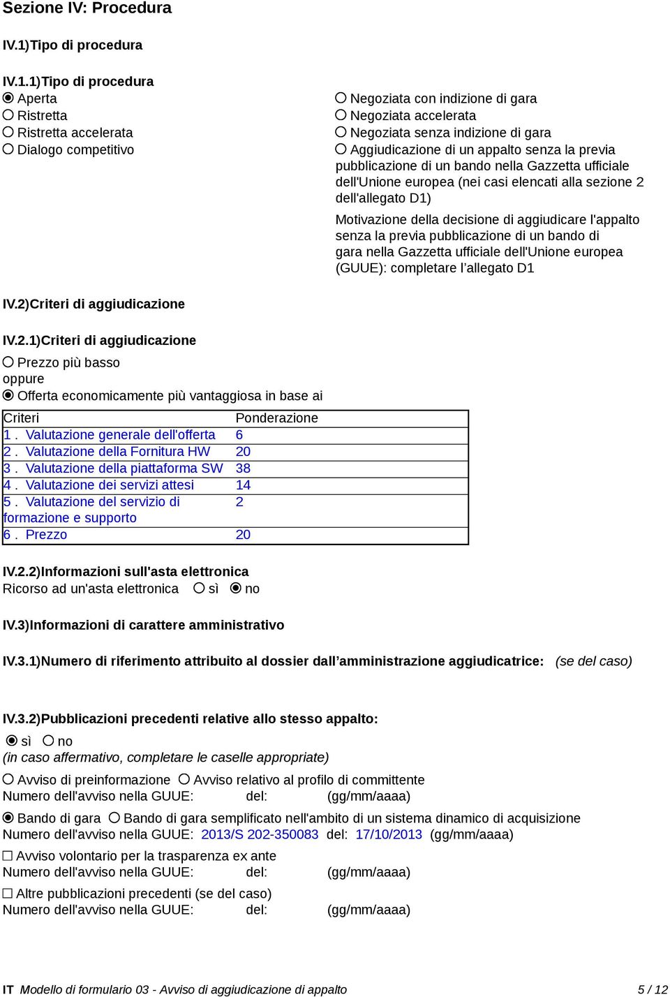 1)Tipo di procedura Aperta Ristretta Ristretta accelerata Dialogo competitivo Negoziata con indizione di gara Negoziata accelerata Negoziata senza indizione di gara Aggiudicazione di un appalto senza