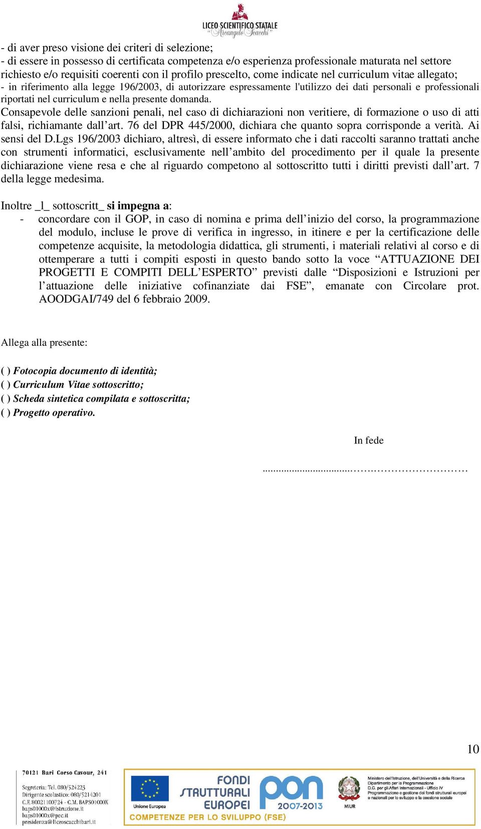 nella presente domanda. Consapevole delle sanzioni penali, nel caso di dichiarazioni non veritiere, di formazione o uso di atti falsi, richiamante dall art.