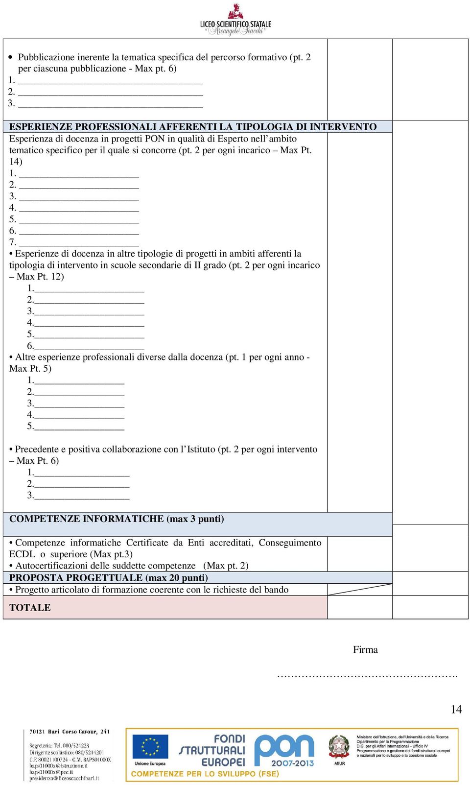 2 per ogni incarico Max Pt. 14) 1. 2. 3. 4. 5. 6. 7. Esperienze di docenza in altre tipologie di progetti in ambiti afferenti la tipologia di intervento in scuole secondarie di II grado (pt.