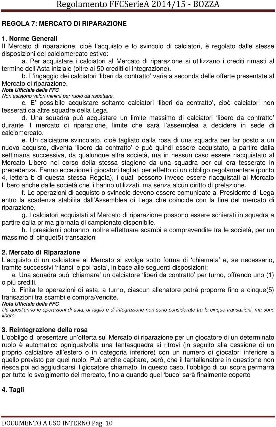 L ingaggio dei calciatori liberi da contratto varia a seconda delle offerte presentate al Mercato di riparazione. Non esistono valori minimi per ruolo da rispettare. c. E possibile acquistare soltanto calciatori liberi da contratto, cioè calciatori non tesserati da altre squadre della Lega.