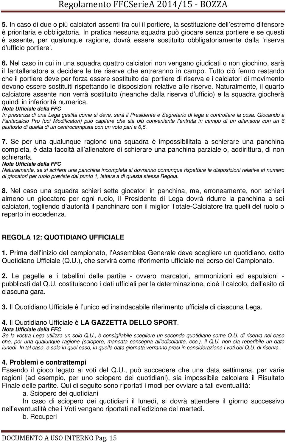 Nel caso in cui in una squadra quattro calciatori non vengano giudicati o non giochino, sarà il fantallenatore a decidere le tre riserve che entreranno in campo.