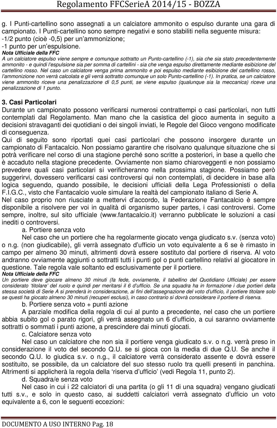 A un calciatore espulso viene sempre e comunque sottratto un Punto-cartellino (-1), sia che sia stato precedentemente ammonito - e quindi l espulsione sia per somma di cartellini - sia che venga