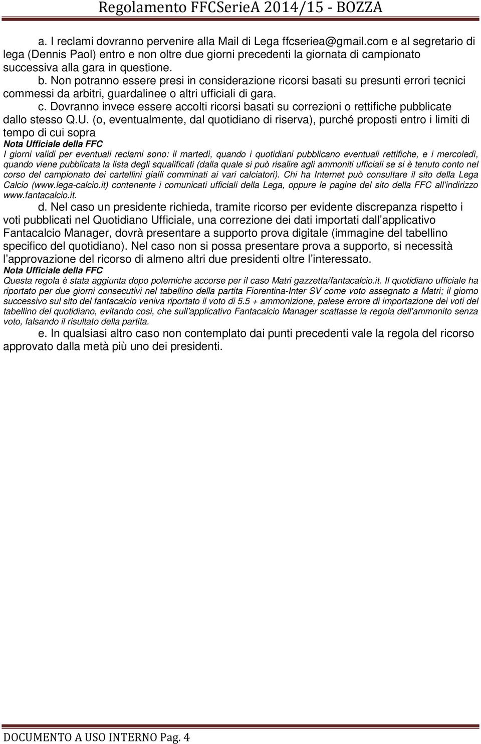 Non potranno essere presi in considerazione ricorsi basati su presunti errori tecnici commessi da arbitri, guardalinee o altri ufficiali di gara. c. Dovranno invece essere accolti ricorsi basati su correzioni o rettifiche pubblicate dallo stesso Q.