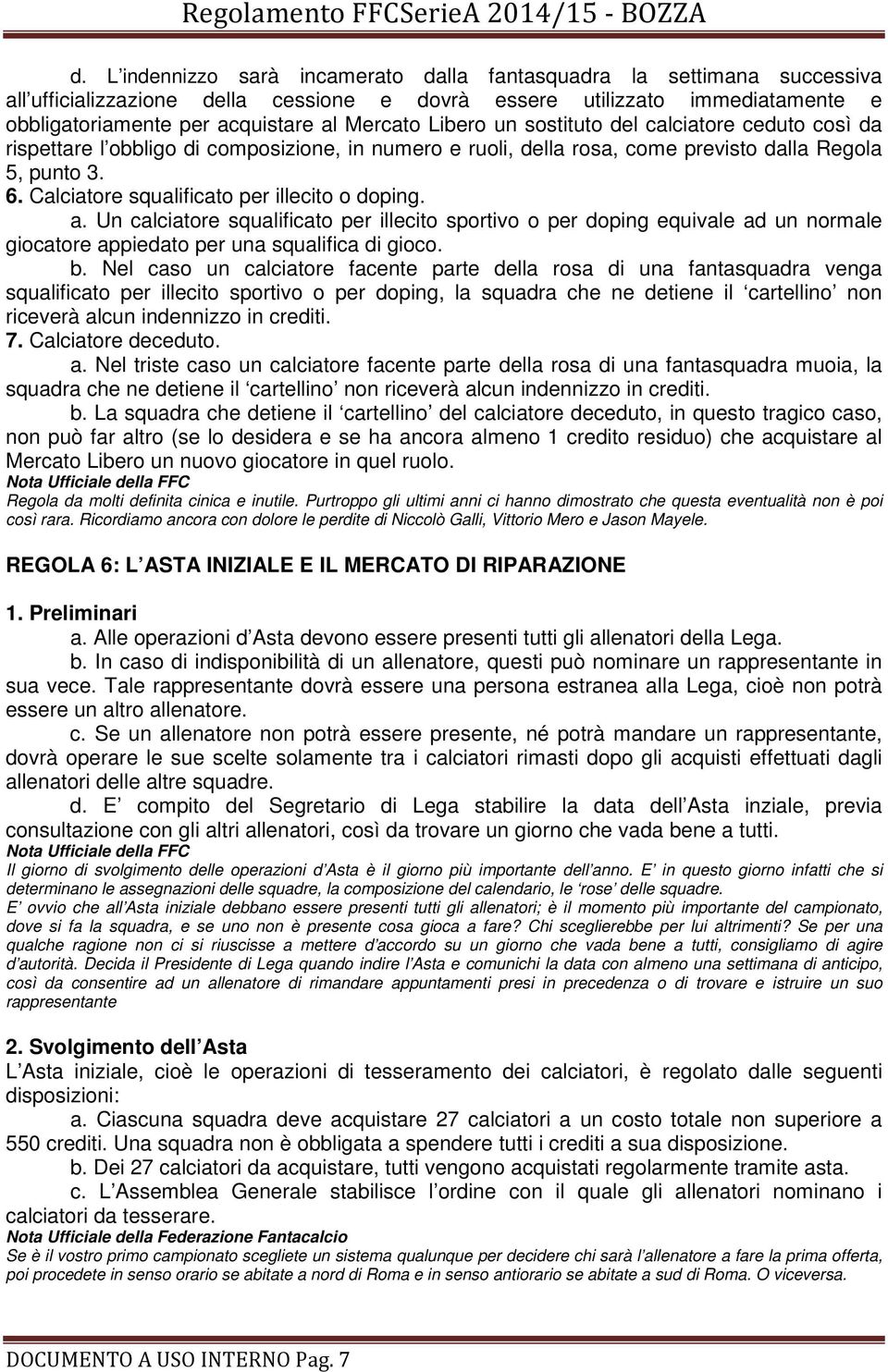 Calciatore squalificato per illecito o doping. a. Un calciatore squalificato per illecito sportivo o per doping equivale ad un normale giocatore appiedato per una squalifica di gioco. b.