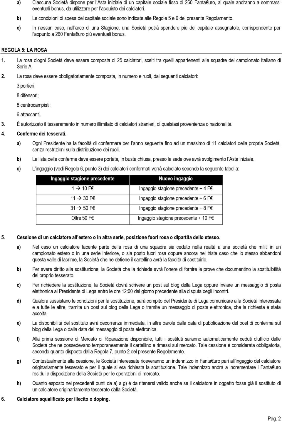 c) In nessun caso, nell arco di una Stagione, una Società potrà spendere più del capitale assegnatole, corrispondente per l'appunto a 260 Fanta uro più eventuali bonus. REGOLA 5: LA ROSA 1.