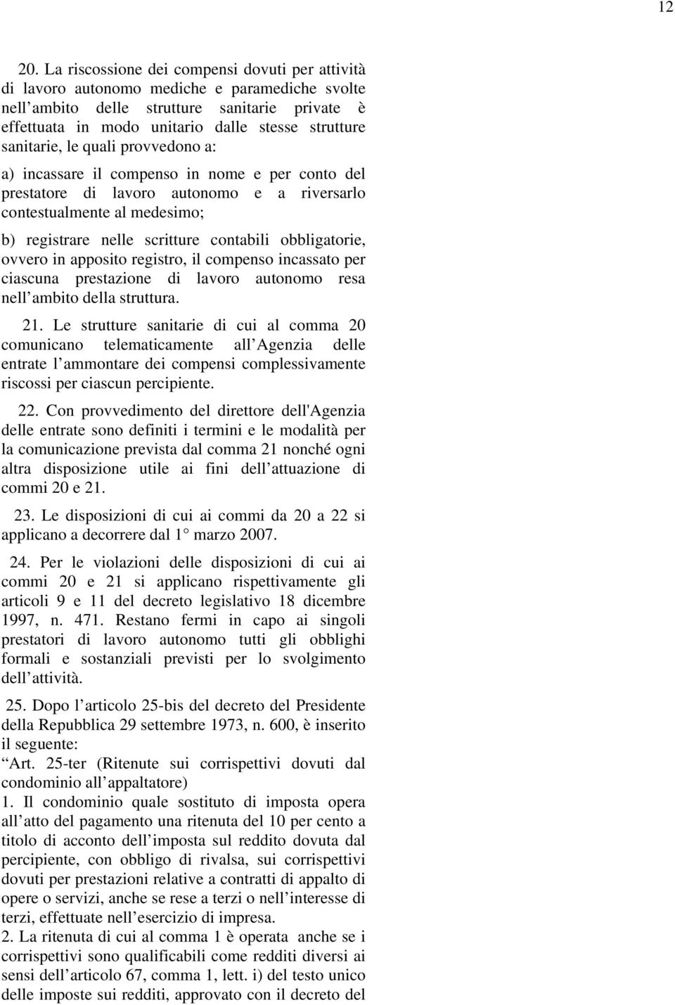 sanitarie, le quali provvedono a: a) incassare il compenso in nome e per conto del prestatore di lavoro autonomo e a riversarlo contestualmente al medesimo; b) registrare nelle scritture contabili