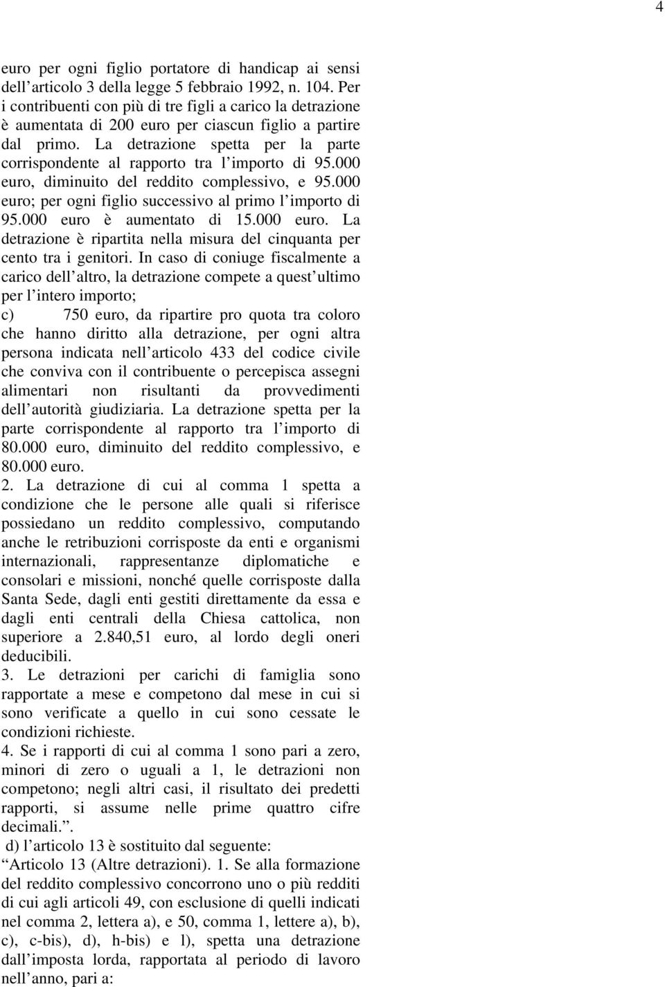 La detrazione spetta per la parte corrispondente al rapporto tra l importo di 95.000 euro, diminuito del reddito complessivo, e 95.000 euro; per ogni figlio successivo al primo l importo di 95.