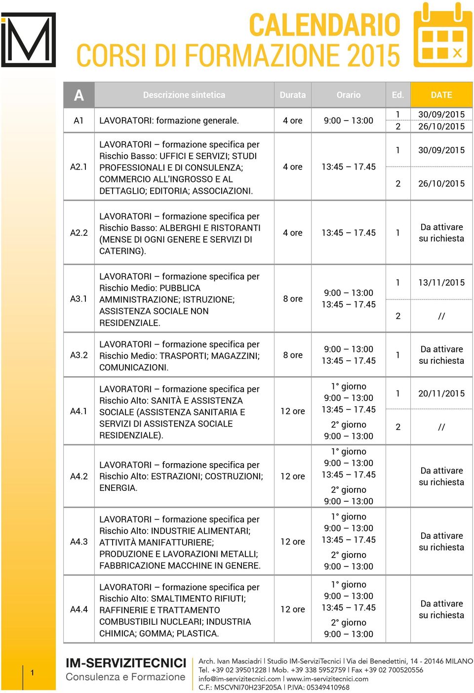 Rischio Basso: ALBERGHI E RISTORANTI (MENSE DI OGNI GENERE E SERVIZI DI CATERING). 4 ore A3. Rischio Medio: PUBBLICA AMMINISTRAZIONE; ISTRUZIONE; ASSISTENZA SOCIALE NON RESIDENZIALE. 3//05 A3.