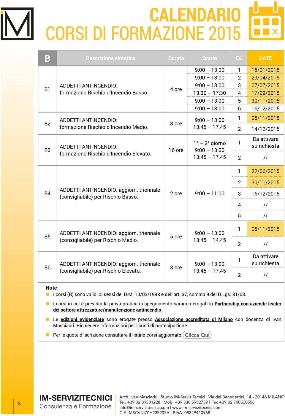 triennale (consigliabile) per Rischio Medio. 5 ore 3:45 4.45 05//05 B6 aggiorn. triennale (consigliabile) per Rischio Elevato. I corsi (B) sono validi ai sensi del D.M. 0/03/998 e dell art.