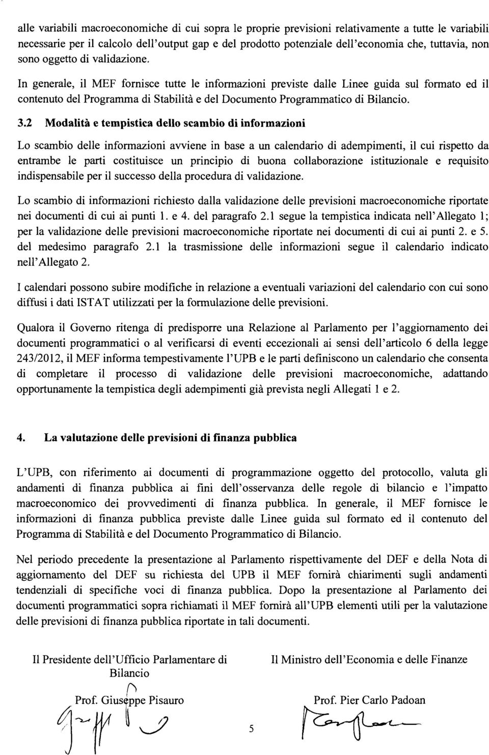 In generale, il MEF fornisce tutte le informazioni previste dalle Linee guida sul formato ed il contenuto del Programma di Stabilità e del Documento Programmatico di Bilancio. 3.