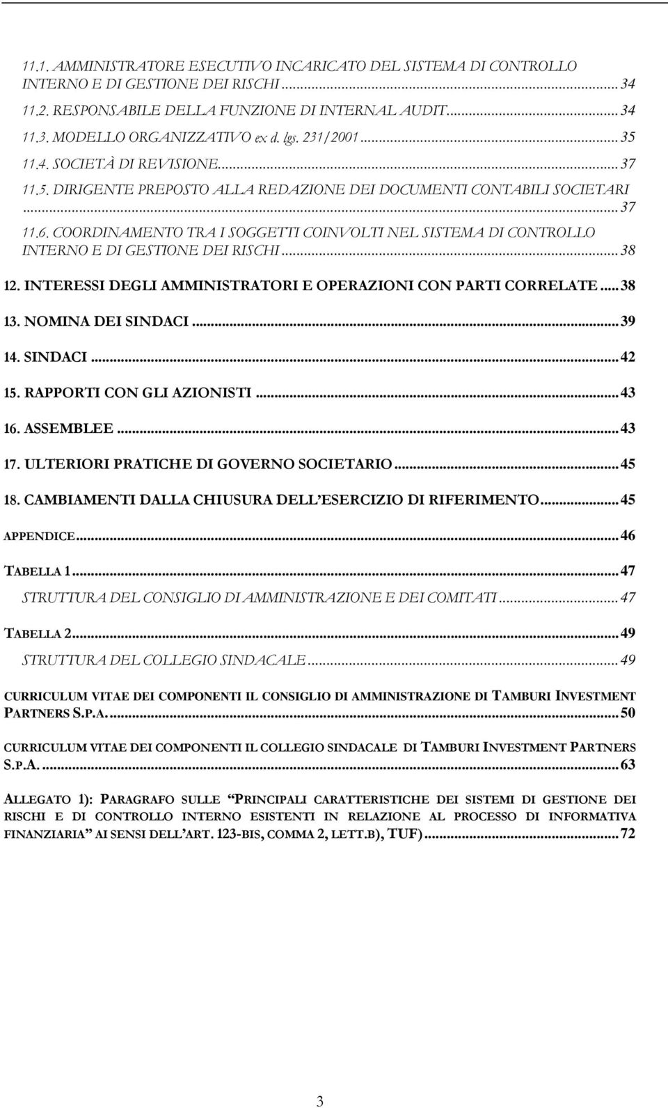 COORDINAMENTO TRA I SOGGETTI COINVOLTI NEL SISTEMA DI CONTROLLO INTERNO E DI GESTIONE DEI RISCHI... 38 12. INTERESSI DEGLI AMMINISTRATORI E OPERAZIONI CON PARTI CORRELATE... 38 13. NOMINA DEI SINDACI.