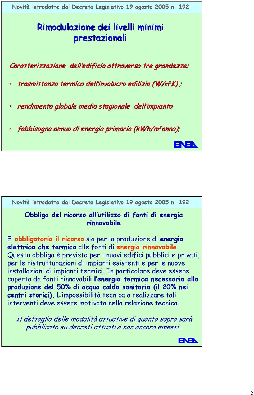 stagionale dell impianto fabbisogno annuo di energia primaria (kwh/m 2 anno);  Obbligo del ricorso all utilizzo di fonti di energia rinnovabile E obbligatorio il ricorso sia per la produzione di