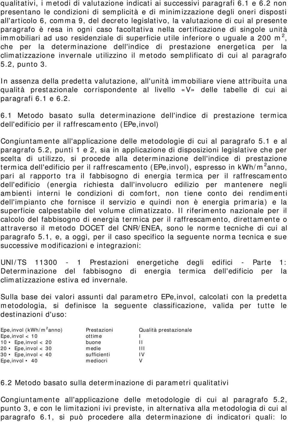 facoltativa nella certificazione di singole unità immobiliari ad uso residenziale di superficie utile inferiore o uguale a 200 m 2, che per la determinazione dell'indice di prestazione energetica per