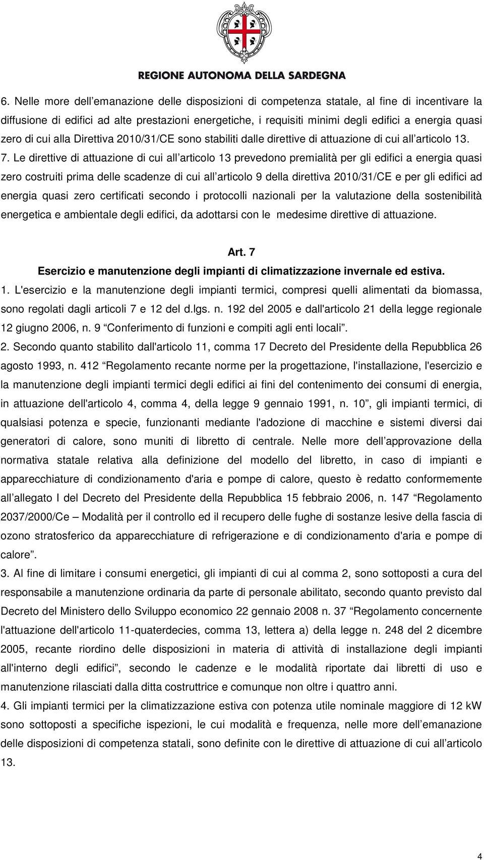 Le direttive di attuazione di cui all articolo 13 prevedono premialità per gli edifici a energia quasi zero costruiti prima delle scadenze di cui all articolo 9 della direttiva 2010/31/CE e per gli