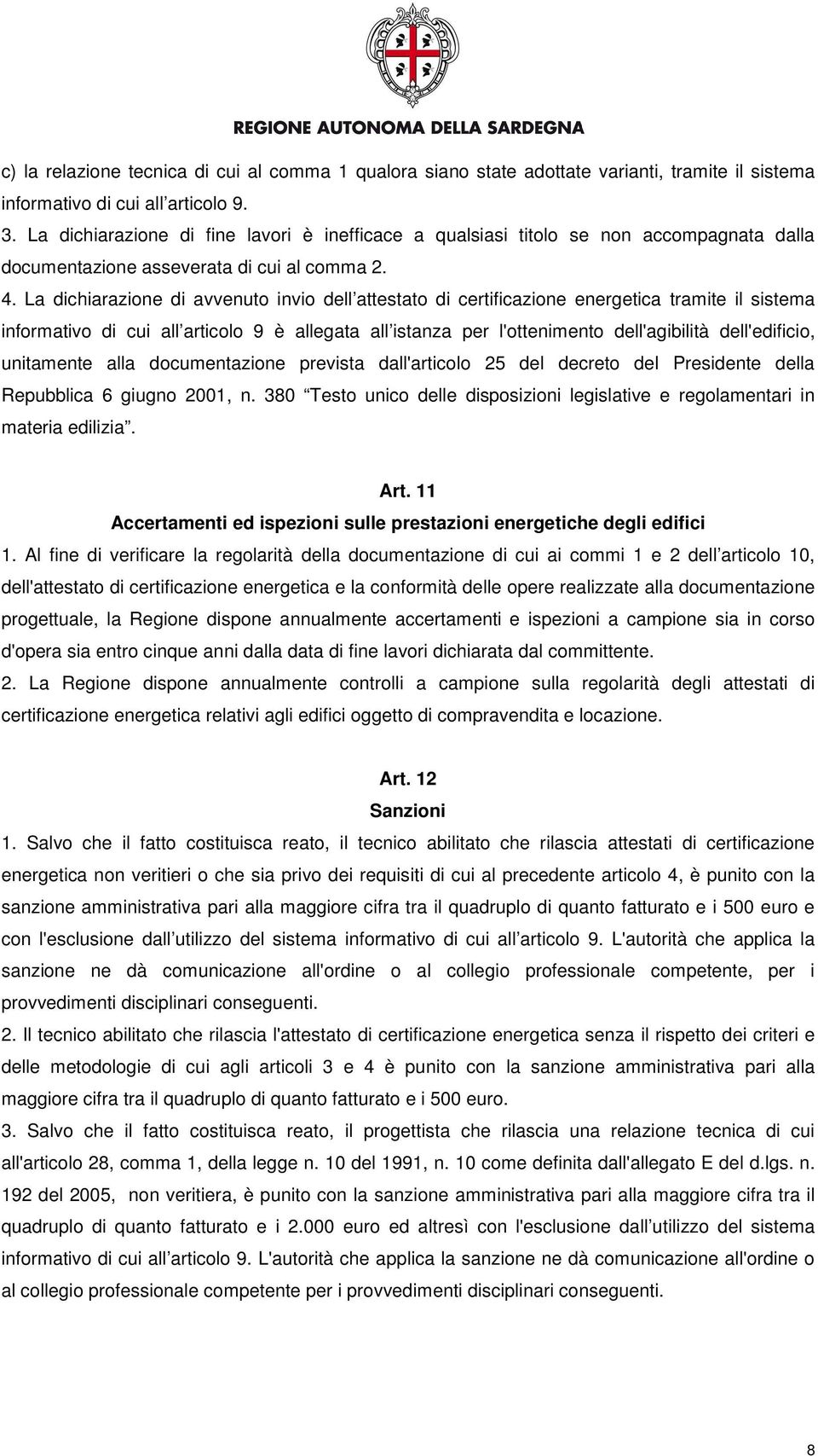 La dichiarazione di avvenuto invio dell attestato di certificazione energetica tramite il sistema informativo di cui all articolo 9 è allegata all istanza per l'ottenimento dell'agibilità