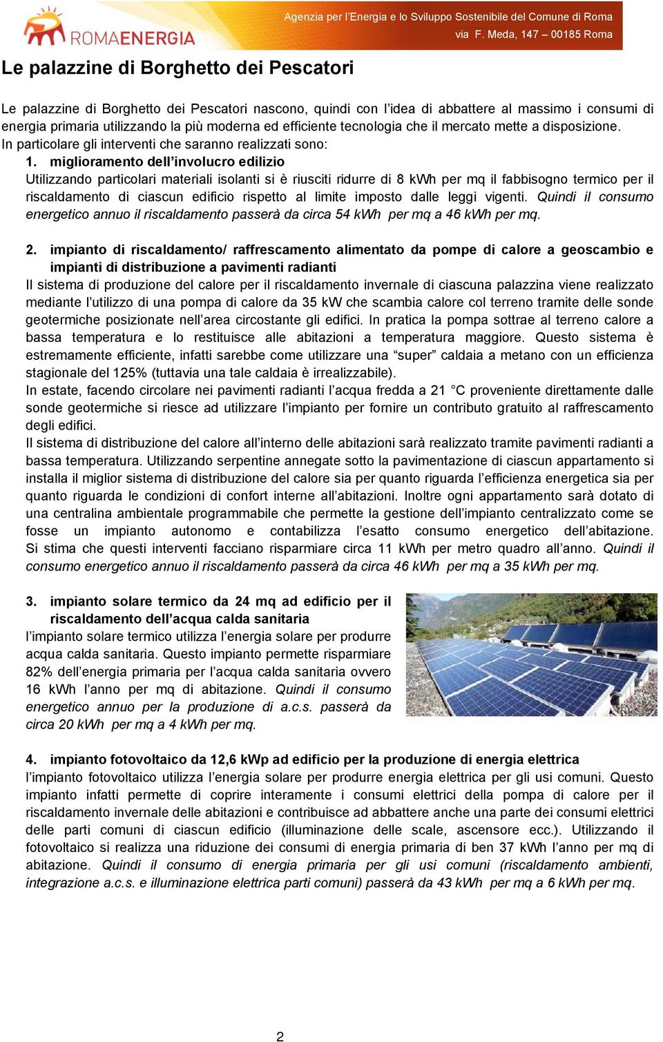 miglioramento dell involucro edilizio Utilizzando particolari materiali isolanti si è riusciti ridurre di 8 kwh per mq il fabbisogno termico per il riscaldamento di ciascun edificio rispetto al