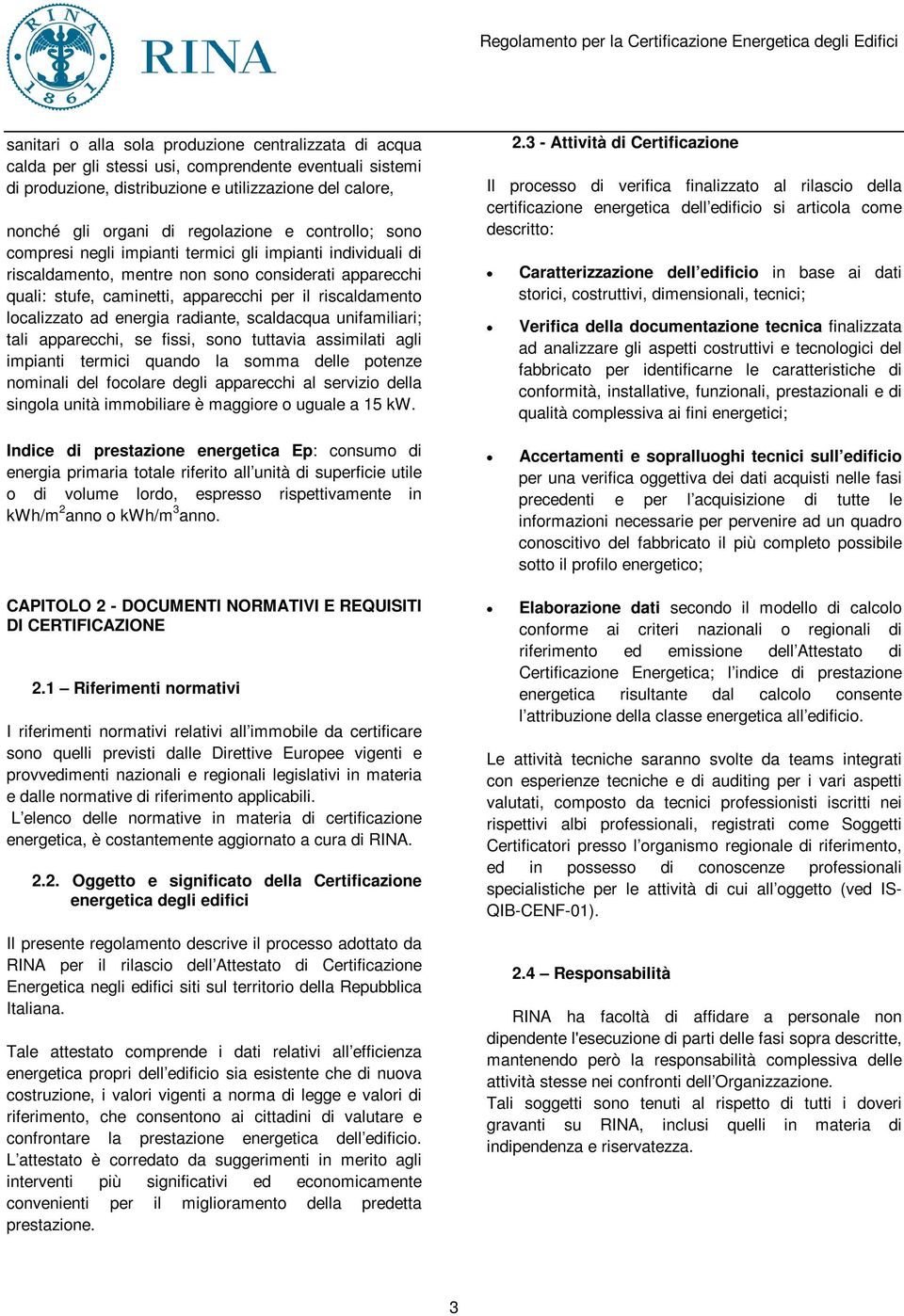 riscaldamento localizzato ad energia radiante, scaldacqua unifamiliari; tali apparecchi, se fissi, sono tuttavia assimilati agli impianti termici quando la somma delle potenze nominali del focolare