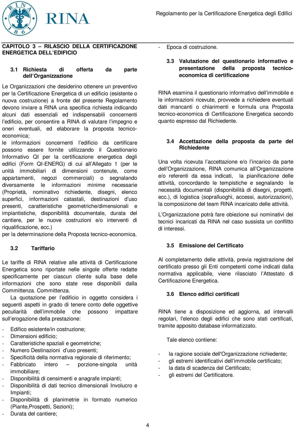 del presente Regolamento devono inviare a RINA una specifica richiesta indicando alcuni dati essenziali ed indispensabili concernenti l edificio, per consentire a RINA di valutare l impegno e oneri