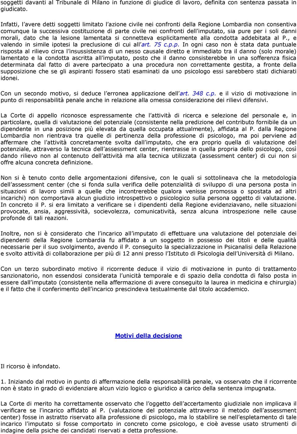 per i soli danni morali, dato che la lesione lamentata si connetteva esplicitamente alla condotta addebitata al P., e valendo in simile ipotesi la preclusione di cui all art. 75 c.p.p. In ogni caso