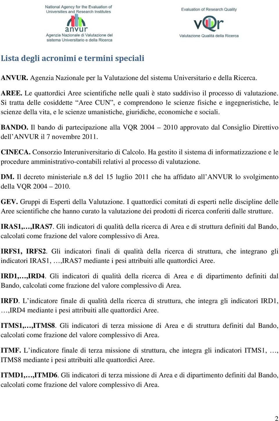 Si tratta delle cosiddette Aree CUN, e comprendono le scienze fisiche e ingegneristiche, le scienze della vita, e le scienze umanistiche, giuridiche, economiche e sociali. BANDO.