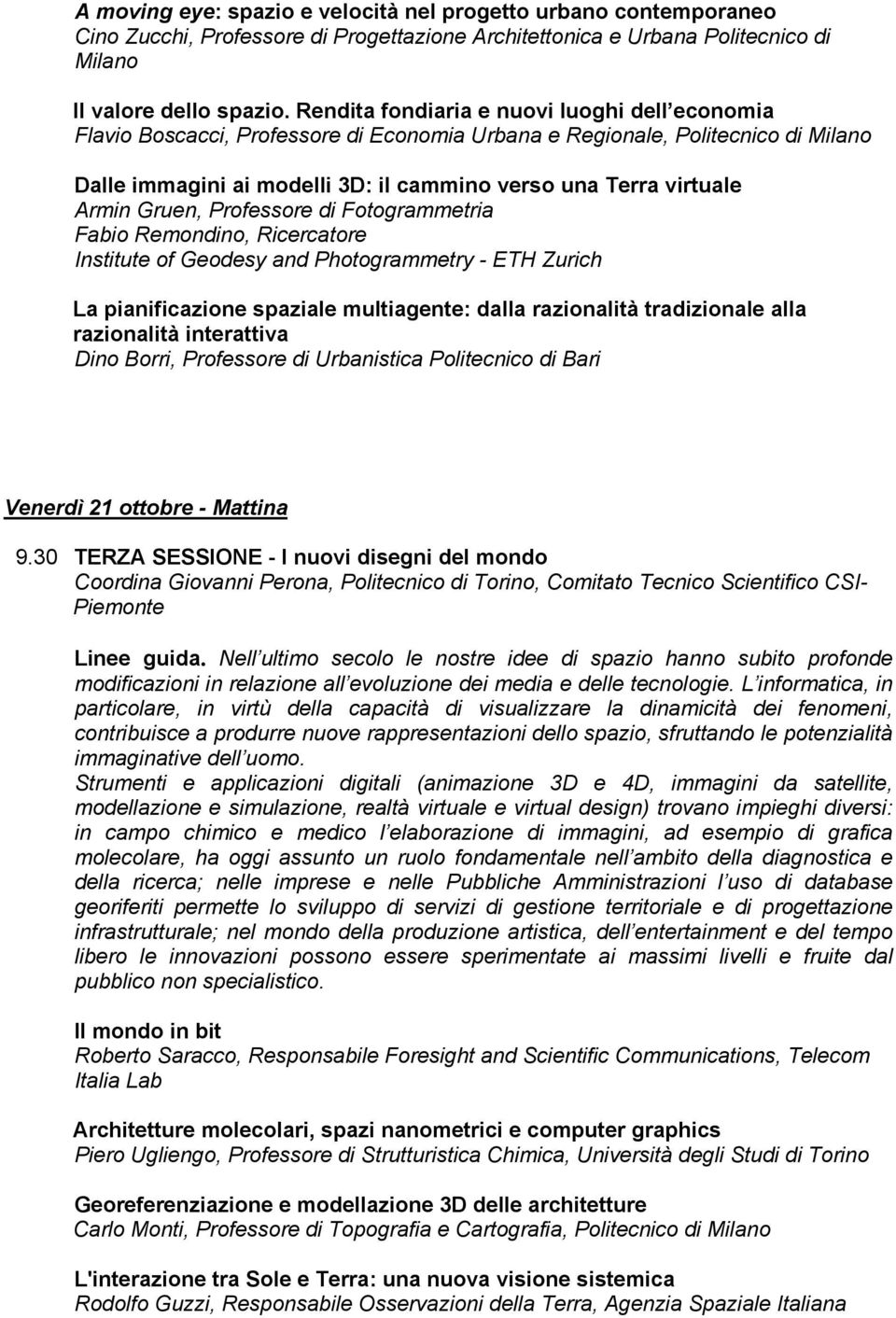 Armin Gruen, Professore di Fotogrammetria Fabio Remondino, Ricercatore Institute of Geodesy and Photogrammetry - ETH Zurich La pianificazione spaziale multiagente: dalla razionalità tradizionale alla