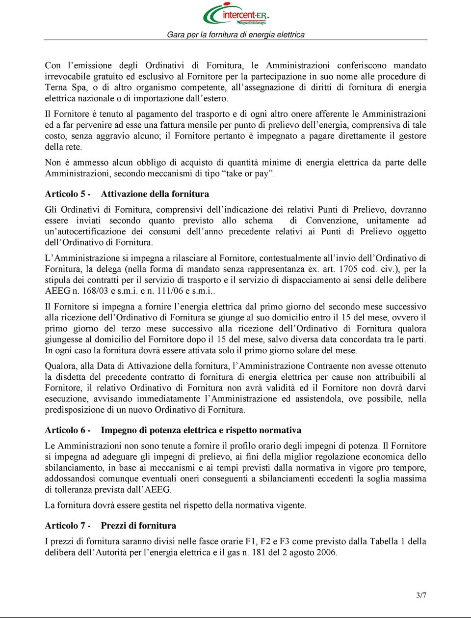 Il Fornitore è tenuto al pagamento del trasporto e di ogni altro onere afferente le Amministrazioni ed a far pervenire ad esse una fattura mensile per punto di prelievo dell energia, comprensiva di