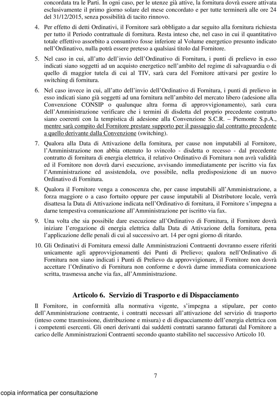 possibilità di tacito rinnovo. 4. Per effetto di detti Ordinativi, il Fornitore sarà obbligato a dar seguito alla fornitura richiesta per tutto il Periodo contrattuale di fornitura.