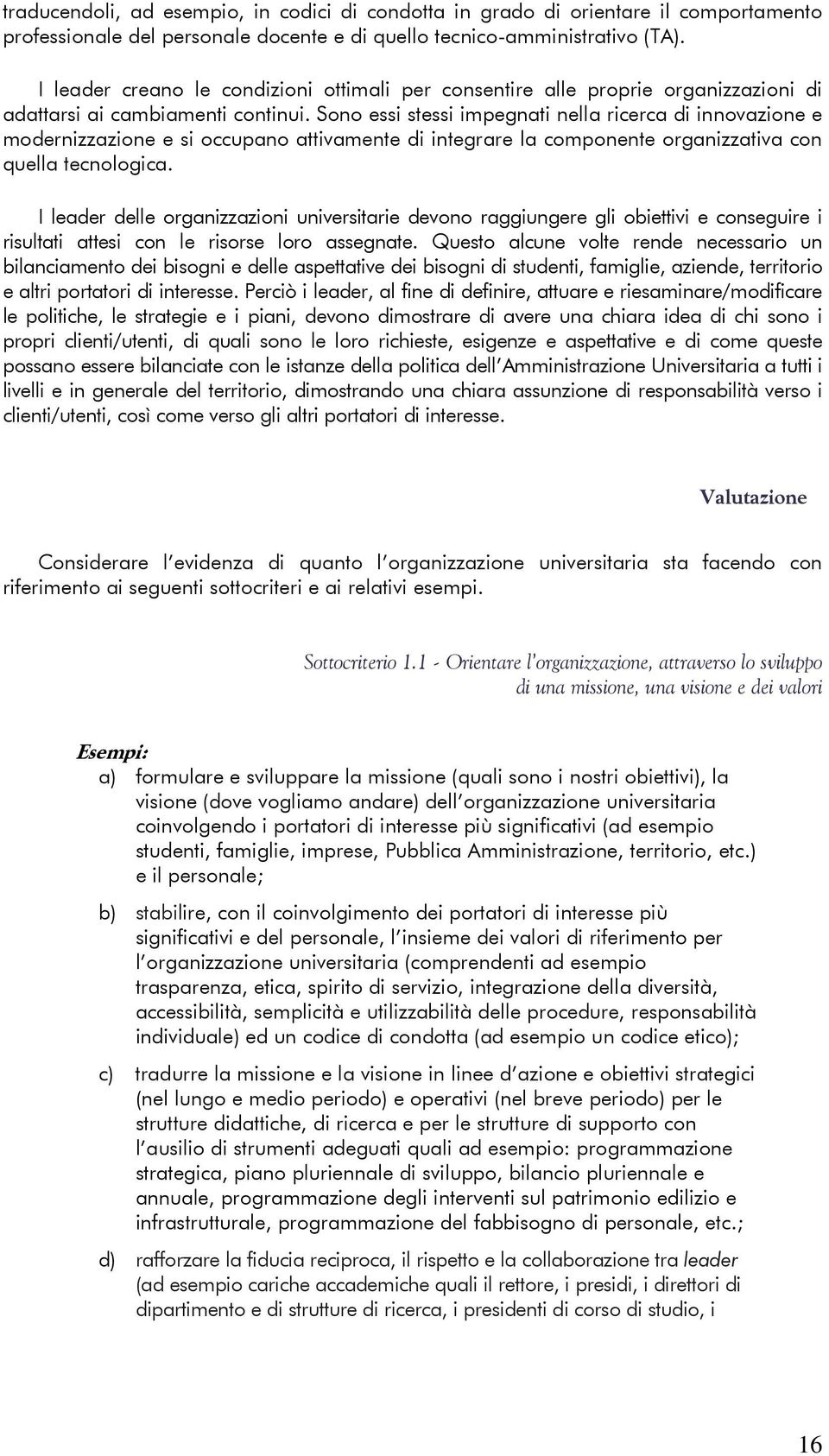 Sono essi stessi impegnati nella ricerca di innovazione e modernizzazione e si occupano attivamente di integrare la componente organizzativa con quella tecnologica.