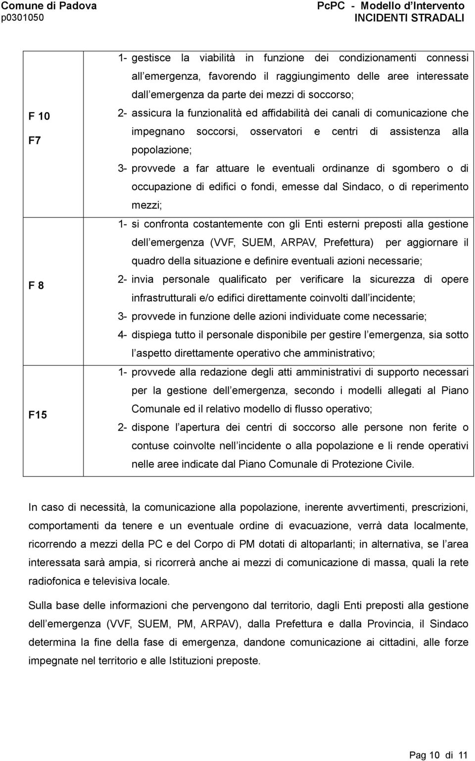 sgombero o di occupazione di edifici o fondi, emesse dal Sindaco, o di reperimento mezzi; 1- si confronta costantemente con gli Enti esterni preposti alla gestione dell emergenza (VVF, SUEM, ARPAV,